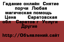 Гадание онлайн. Снятие порчи. Любая магическая помощь. › Цена ­ 1 - Саратовская обл., Саратов г. Услуги » Другие   